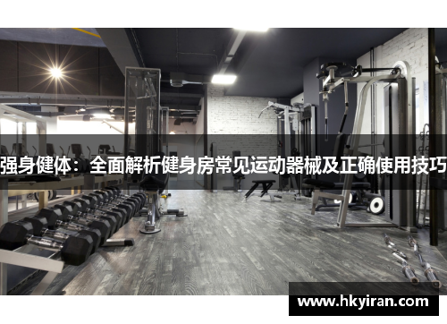 强身健体：全面解析健身房常见运动器械及正确使用技巧