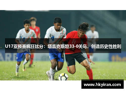 U17亚预赛疯狂比分：塔吉克斯坦33-0关岛，创造历史性胜利
