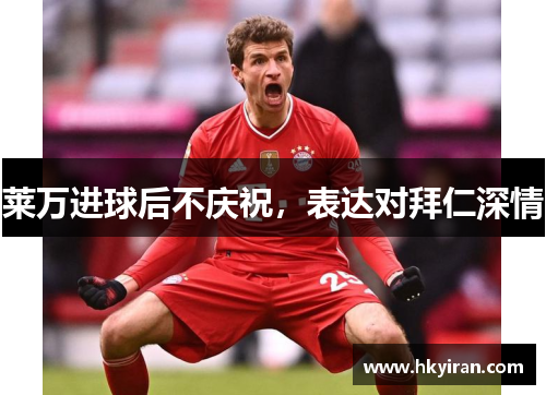 莱万进球后不庆祝，表达对拜仁深情