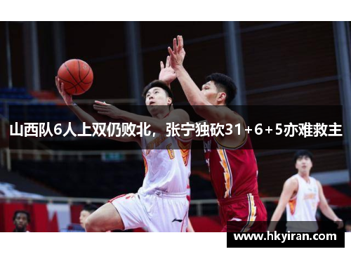 山西队6人上双仍败北，张宁独砍31+6+5亦难救主