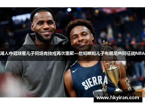 湖人夺冠球星儿子同场竞技或再次重聚—詹姆斯和儿子布朗尼共同征战NBA
