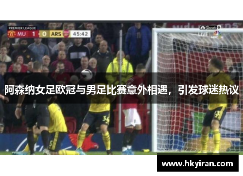 阿森纳女足欧冠与男足比赛意外相遇，引发球迷热议