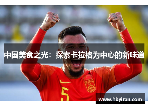 中国美食之光：探索卡拉格为中心的新味道