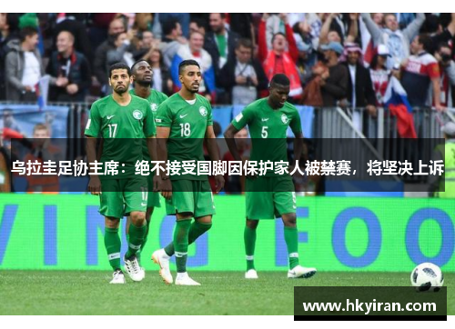 乌拉圭足协主席：绝不接受国脚因保护家人被禁赛，将坚决上诉