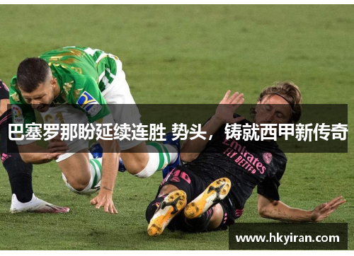 巴塞罗那盼延续连胜 势头，铸就西甲新传奇